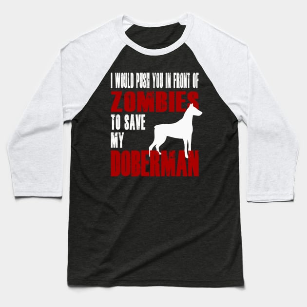 I Would Push You In Front Of Zombies To Save My Doberman Baseball T-Shirt by Yesteeyear